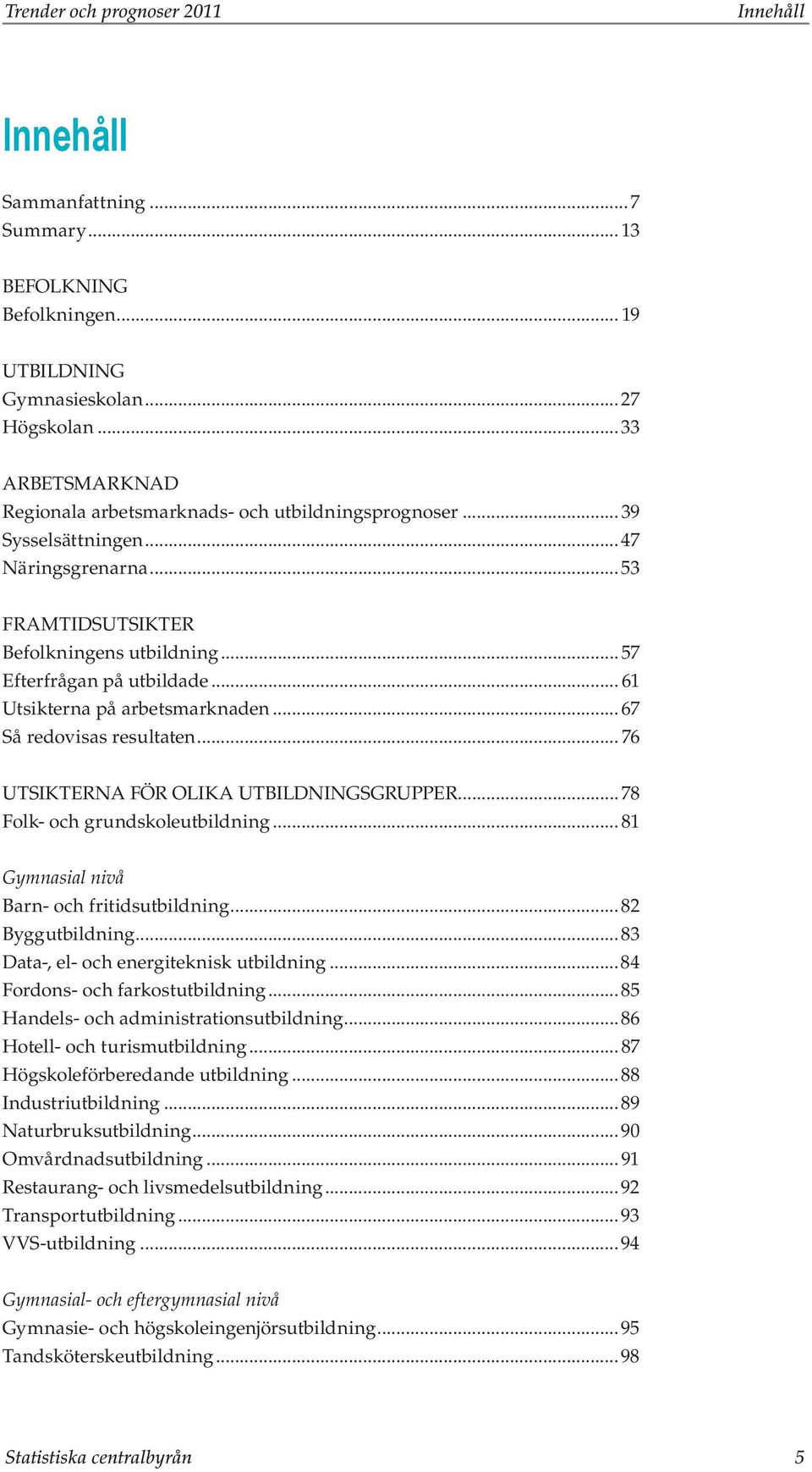 .. 61 Utsikterna på arbetsmarknaden... 67 Så redovisas resultaten... 76 Utsikterna för olika utbildningsgrupper...78 Folk- och grundskoleutbildning... 81 Gymnasial nivå Barn- och fritidsutbildning.