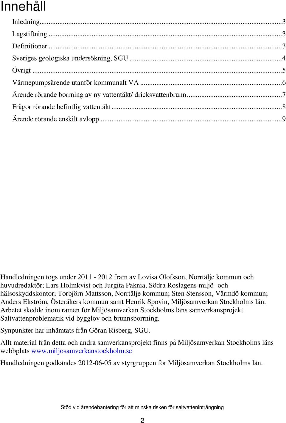 .. 9 Handledningen togs under 2011-2012 fram av Lovisa Olofsson, Norrtälje kommun och huvudredaktör; Lars Holmkvist och Jurgita Paknia, Södra Roslagens miljö- och hälsoskyddskontor; Torbjörn