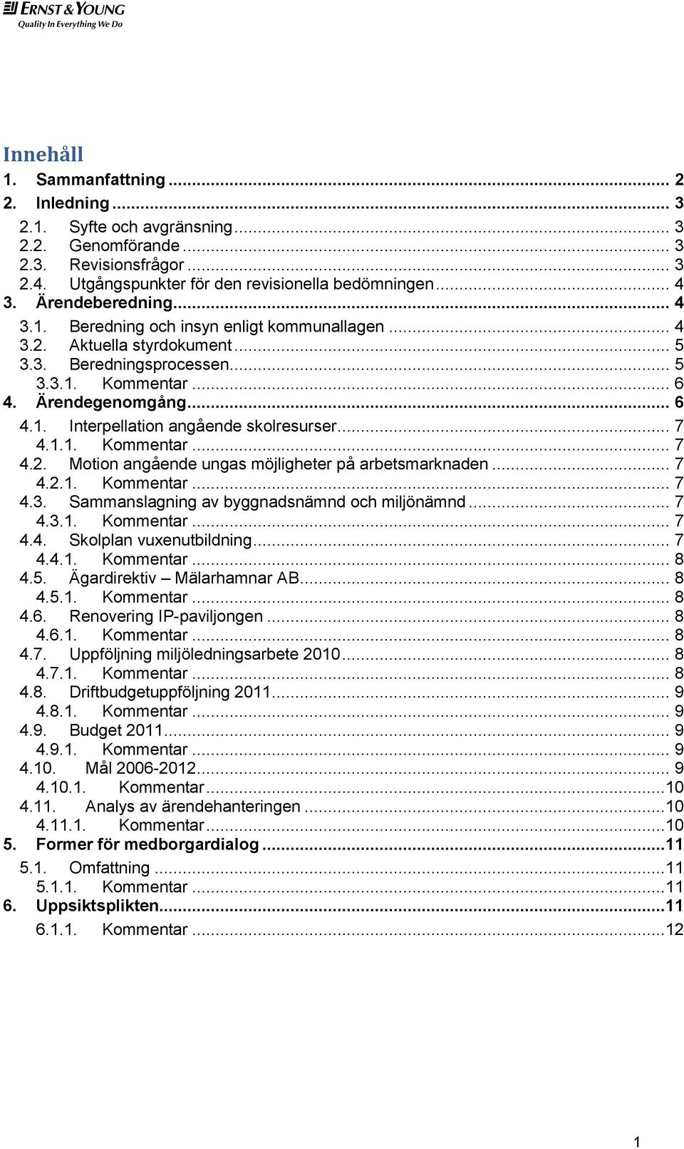 .. 7 4.1.1. Kommentar... 7 4.2. Motion angående ungas möjligheter på arbetsmarknaden... 7 4.2.1. Kommentar... 7 4.3. Sammanslagning av byggnadsnämnd och miljönämnd... 7 4.3.1. Kommentar... 7 4.4. Skolplan vuxenutbildning.