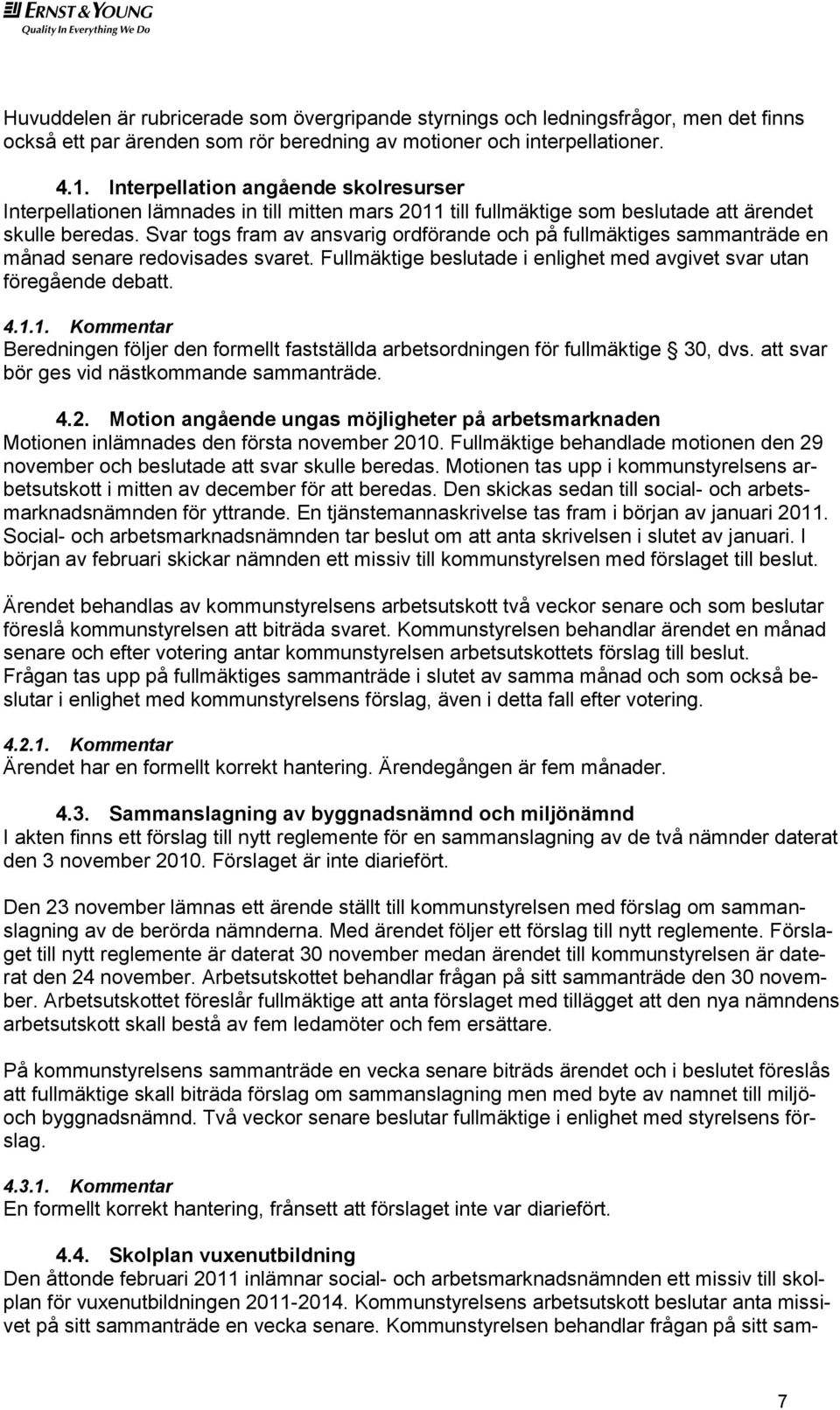 Svar togs fram av ansvarig ordförande och på fullmäktiges sammanträde en månad senare redovisades svaret. Fullmäktige beslutade i enlighet med avgivet svar utan föregående debatt. 4.1.