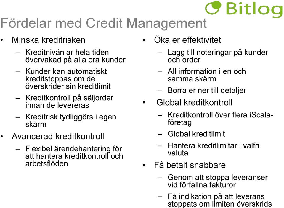 effektivitet Lägg till noteringar på kunder och order All information i en och samma skärm Borra er ner till detaljer Global kreditkontroll Kreditkontroll över flera iscalaföretag Global