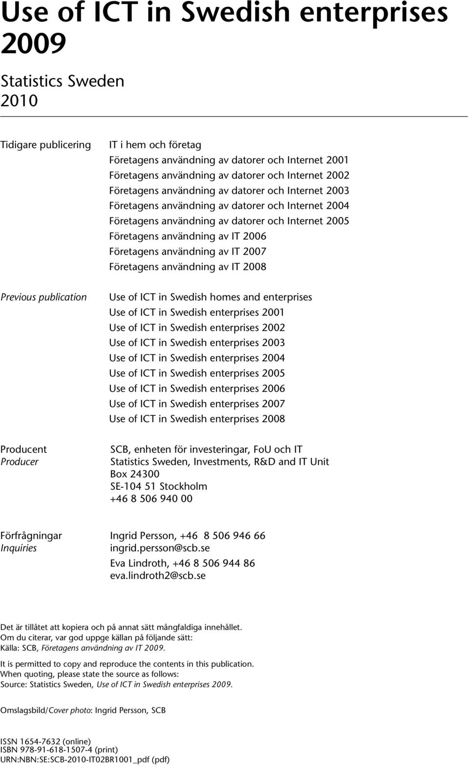 Företagens användning av IT 2007 Företagens användning av IT 2008 Previous publication Use of ICT in Swedish homes and enterprises Use of ICT in Swedish enterprises 2001 Use of ICT in Swedish