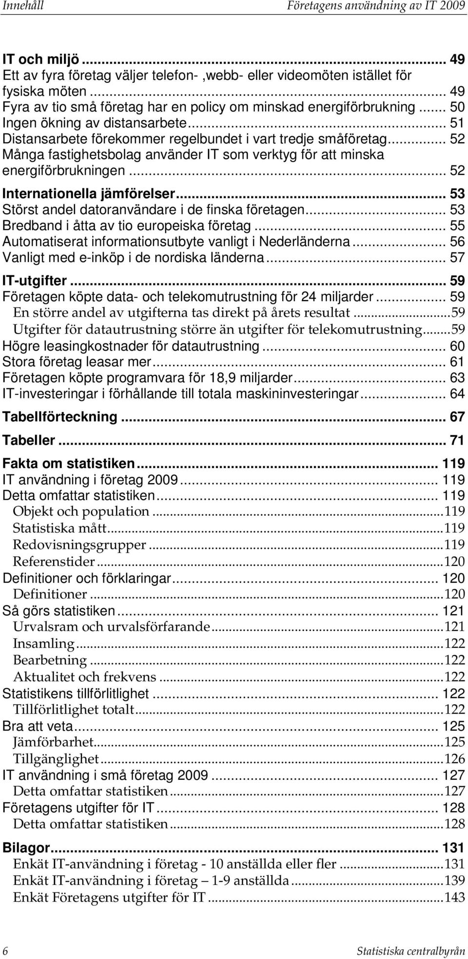 .. 52 Många fastighetsbolag använder IT som verktyg för att minska energiförbrukningen... 52 Internationella jämförelser... 53 Störst andel datoranvändare i de finska företagen.