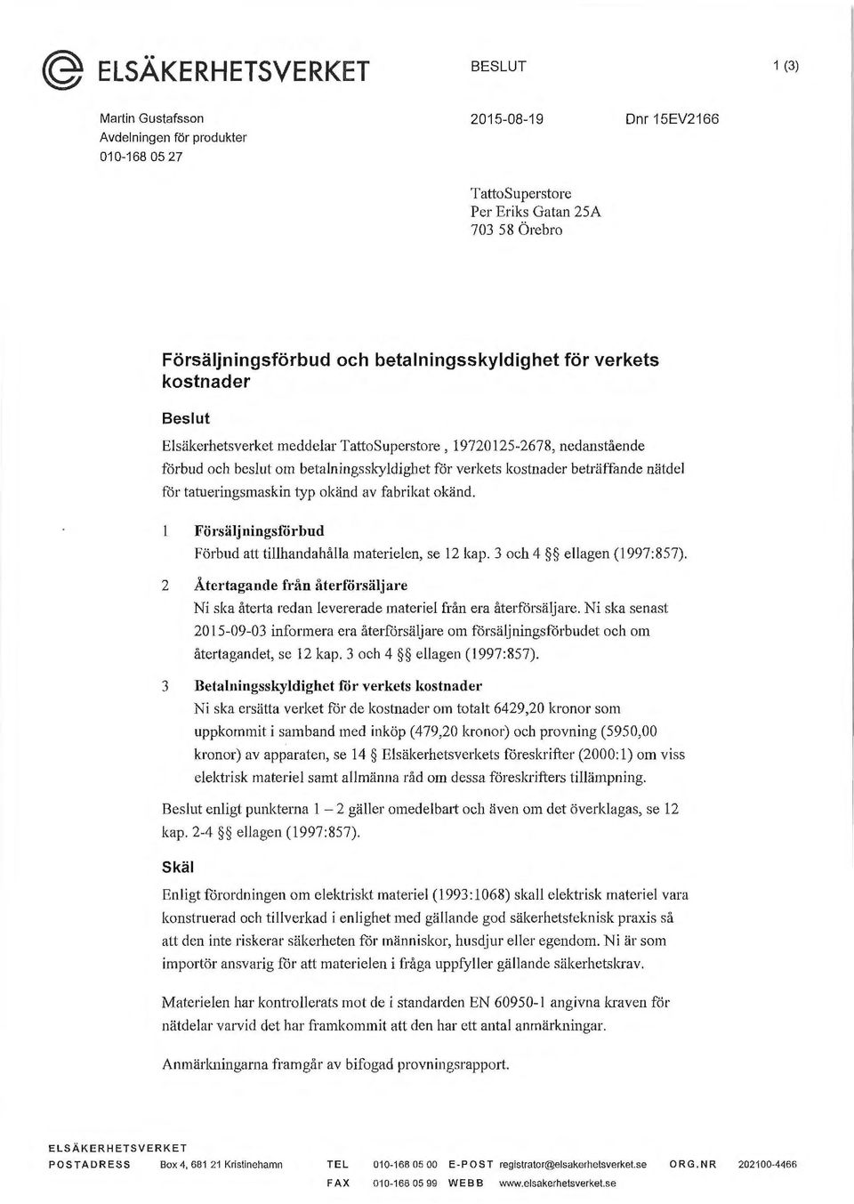 nätdel för tatueringsmaskin typ okänd av fabrikat okänd. Försäljningsförbud Förbud att tillhandahålla materielen, se 12 kap. 3 och 4 ellagen (1997:857).