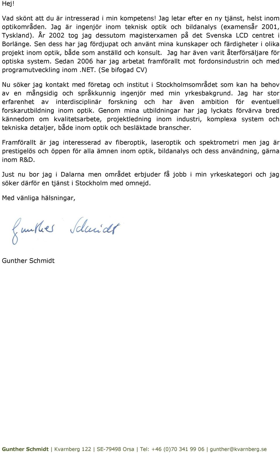 Sen dess har jag fördjupat och använt mina kunskaper och färdigheter i olika projekt inom optik, både som anställd och konsult. Jag har även varit återförsäljare för optiska system.