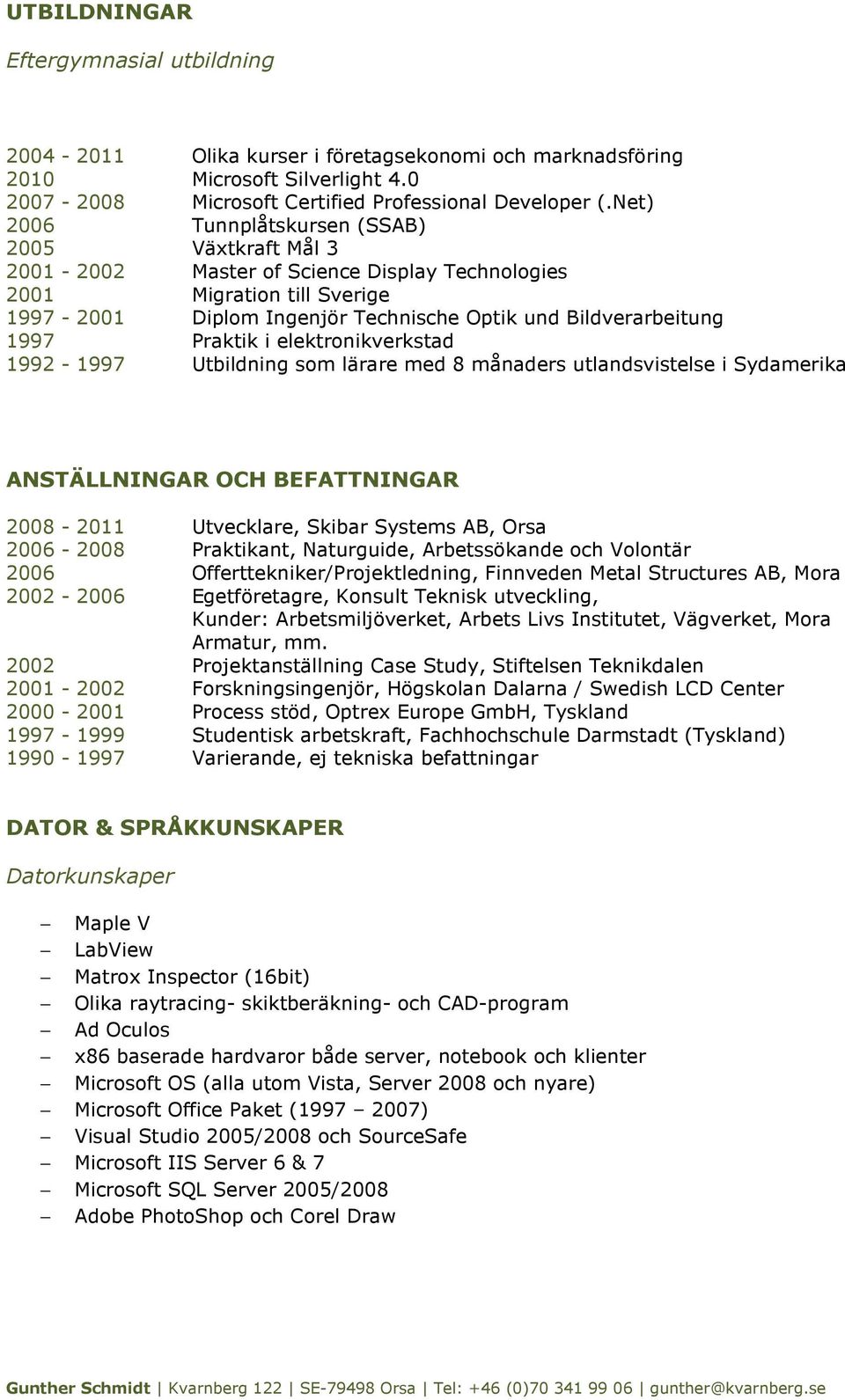 Praktik i elektronikverkstad 1992-1997 Utbildning som lärare med 8 månaders utlandsvistelse i Sydamerika ANSTÄLLNINGAR OCH BEFATTNINGAR 2008-2011 Utvecklare, Skibar Systems AB, Orsa 2006-2008