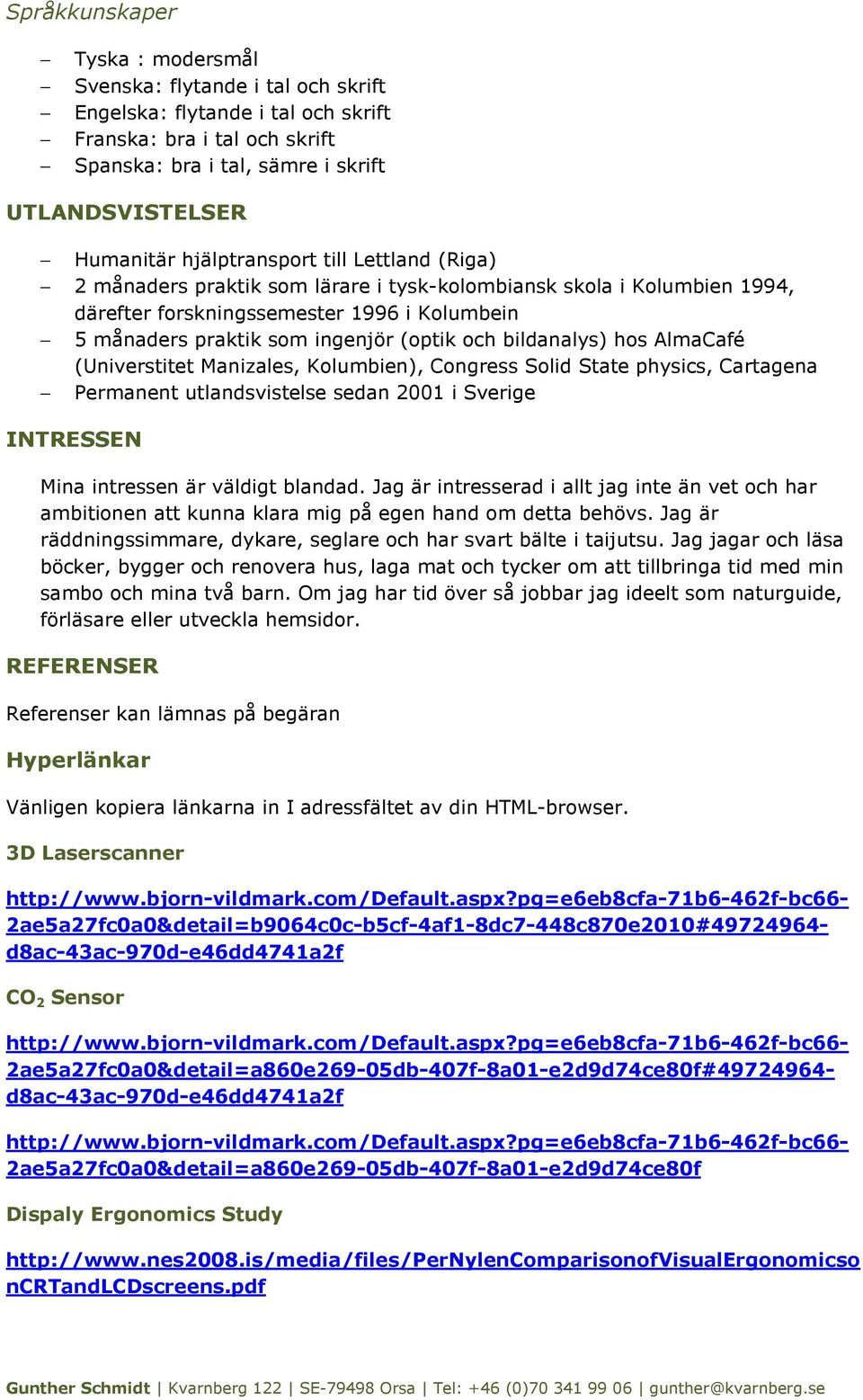 bildanalys) hos AlmaCafé (Universtitet Manizales, Kolumbien), Congress Solid State physics, Cartagena Permanent utlandsvistelse sedan 2001 i Sverige INTRESSEN Mina intressen är väldigt blandad.