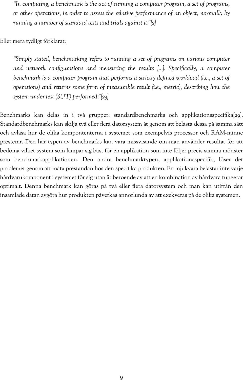 [2] Eller mera tydligt förklarat: Simply stated, benchmarking refers to running a set of programs on various computer and network configurations and measuring the results [...]. Specifically, a computer benchmark is a computer program that performs a strictly defined workload (i.