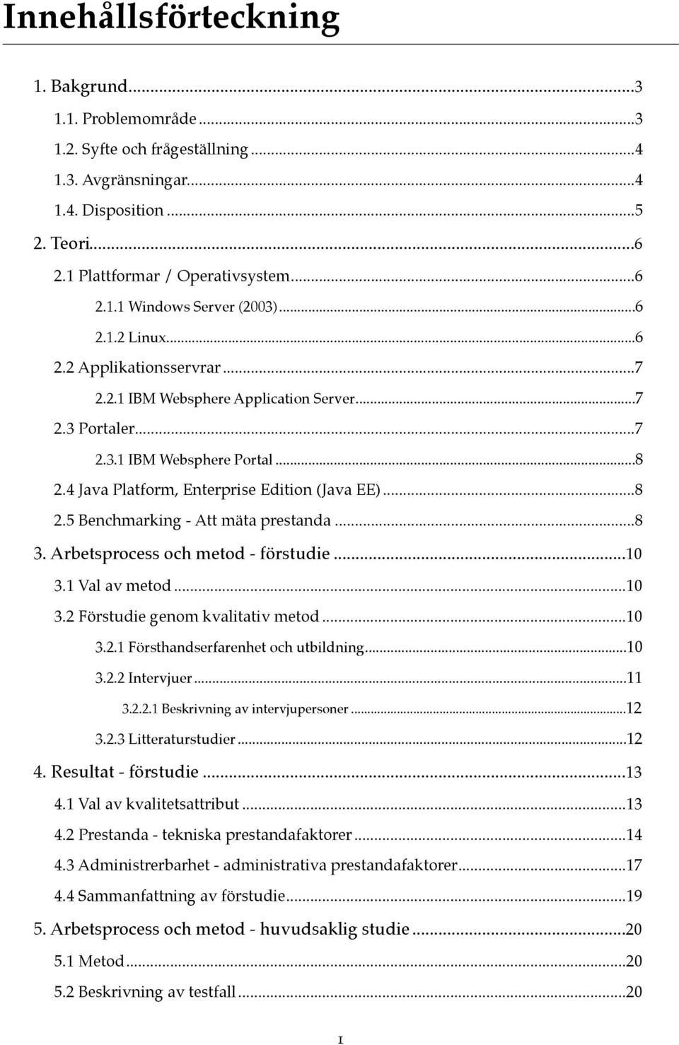 4 Java Platform, Enterprise Edition (Java EE)!... 8 2.5 Benchmarking - Att mäta prestanda!... 8 3. Arbetsprocess och metod - förstudie!... 10 3.1 Val av metod!... 10 3.2 Förstudie genom kvalitativ metod!