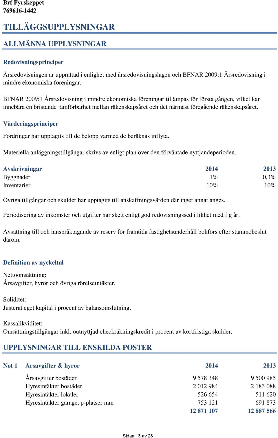 Värderingsprinciper Fordringar har upptagits till de belopp varmed de beräknas inflyta. Materiella anläggningstillgångar skrivs av enligt plan över den förväntade nyttjandeperioden.