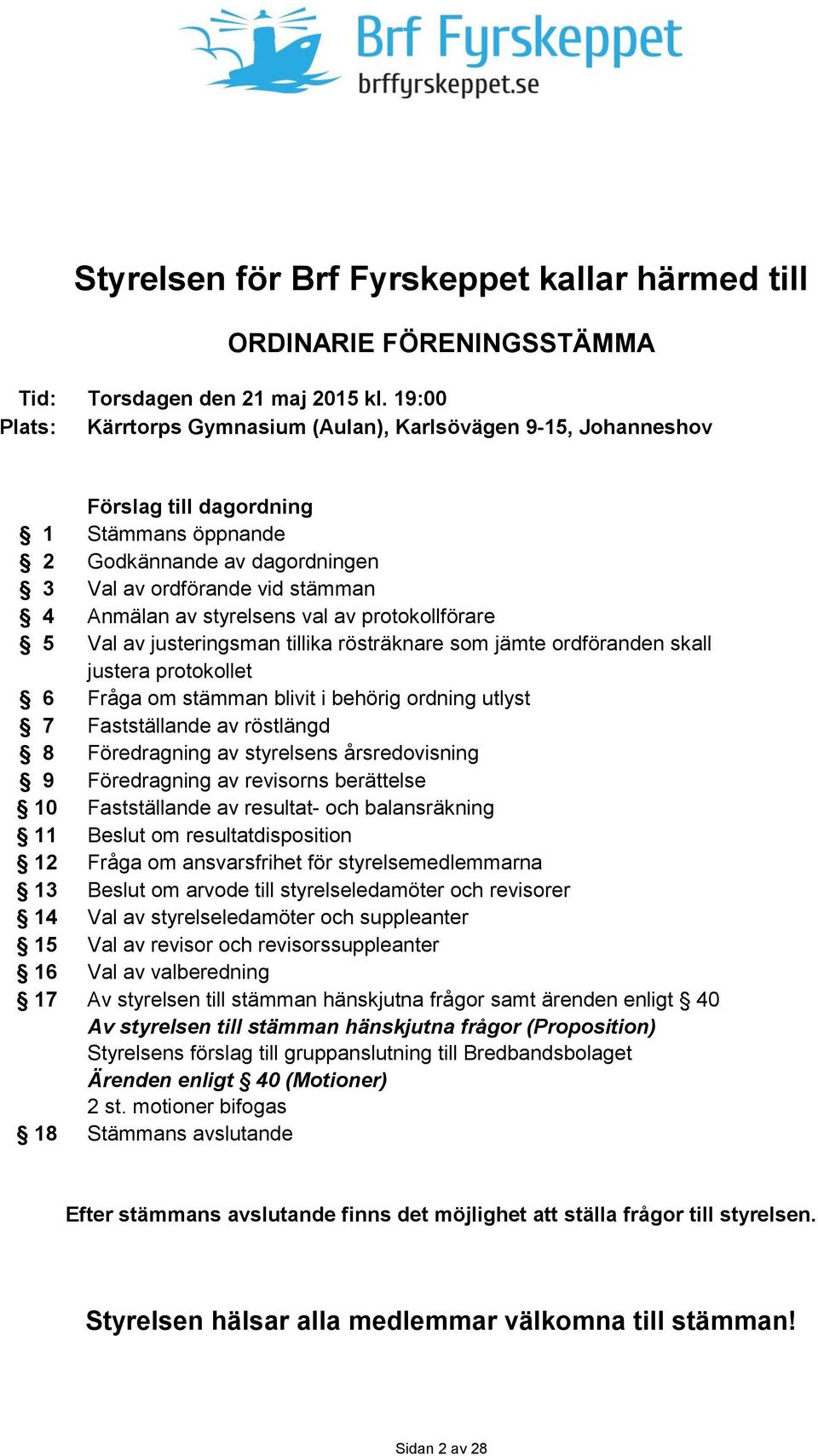 styrelsens val av protokollförare 5 Val av justeringsman tillika rösträknare som jämte ordföranden skall justera protokollet 6 Fråga om stämman blivit i behörig ordning utlyst 7 Fastställande av