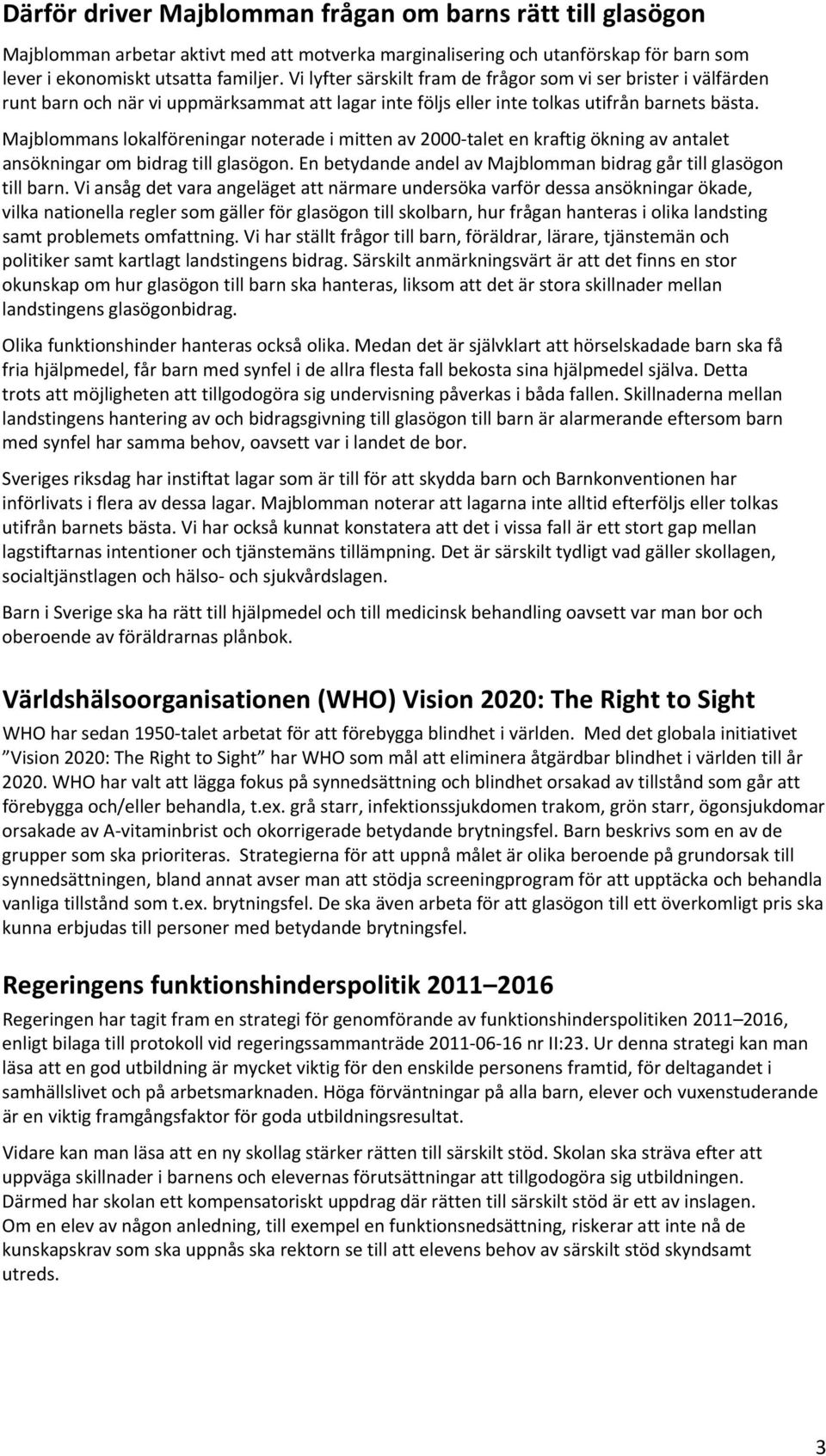 Majblommans lokalföreningar noterade i mitten av 2000 talet en kraftig ökning av antalet ansökningar om bidrag till glasögon. En betydande andel av Majblomman bidrag går till glasögon till barn.