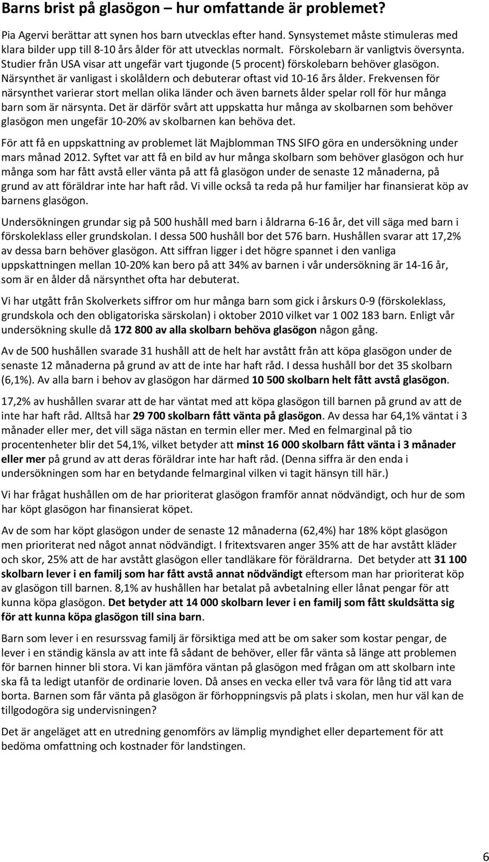 Studier från USA visar att ungefär vart tjugonde (5 procent) förskolebarn behöver glasögon. Närsynthet är vanligast i skolåldern och debuterar oftast vid 10 16 års ålder.