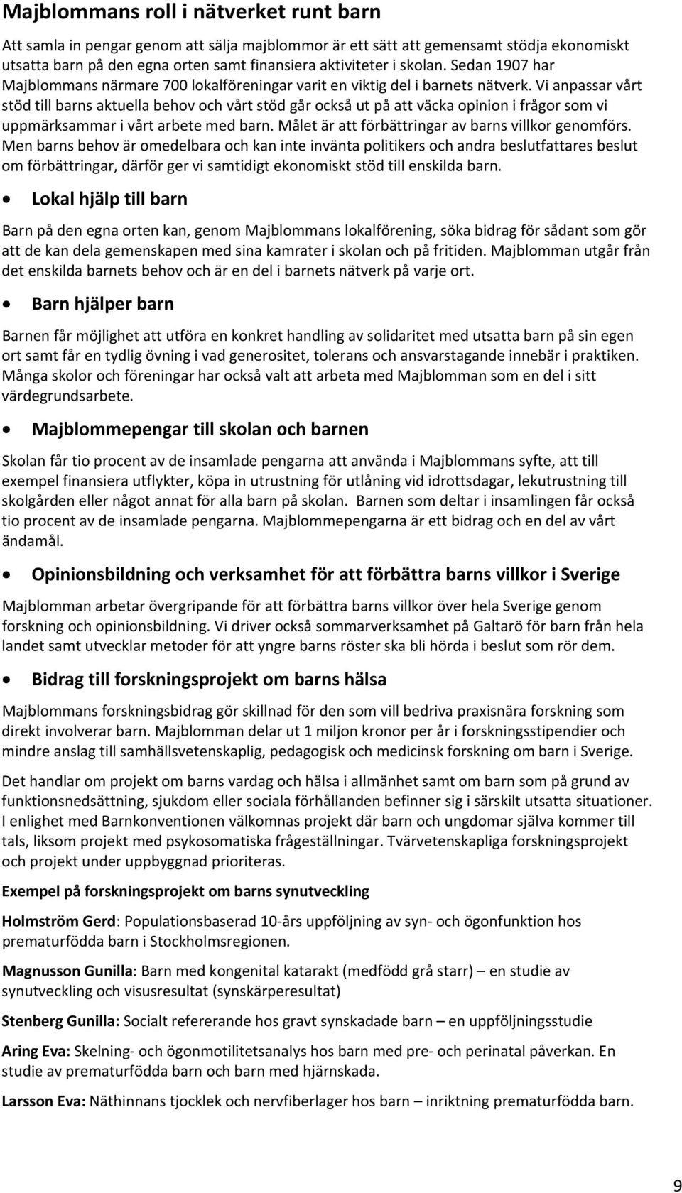 Vi anpassar vårt stöd till barns aktuella behov och vårt stöd går också ut på att väcka opinion i frågor som vi uppmärksammar i vårt arbete med barn.