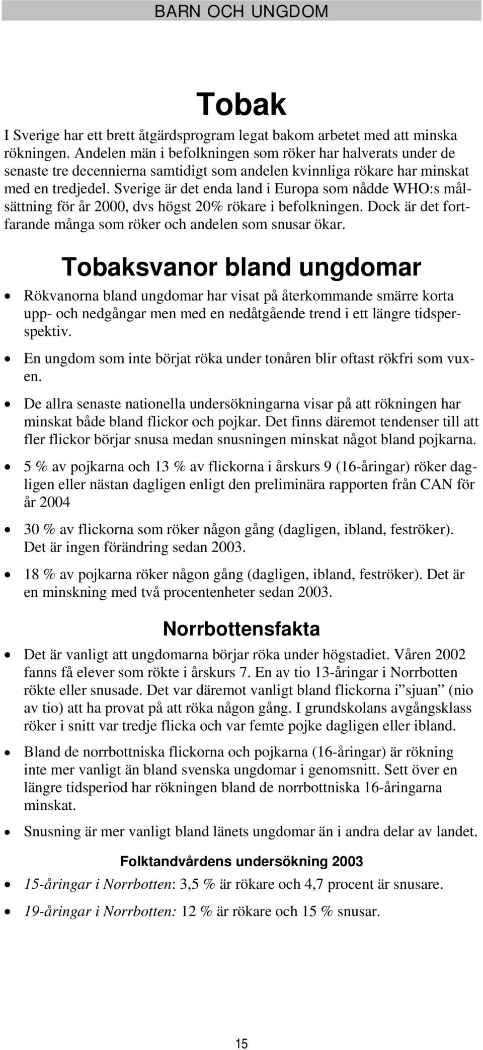 Sverige är det enda land i Europa som nådde WHO:s målsättning för år 2000, dvs högst 20% rökare i befolkningen. Dock är det fortfarande många som röker och andelen som snusar ökar.