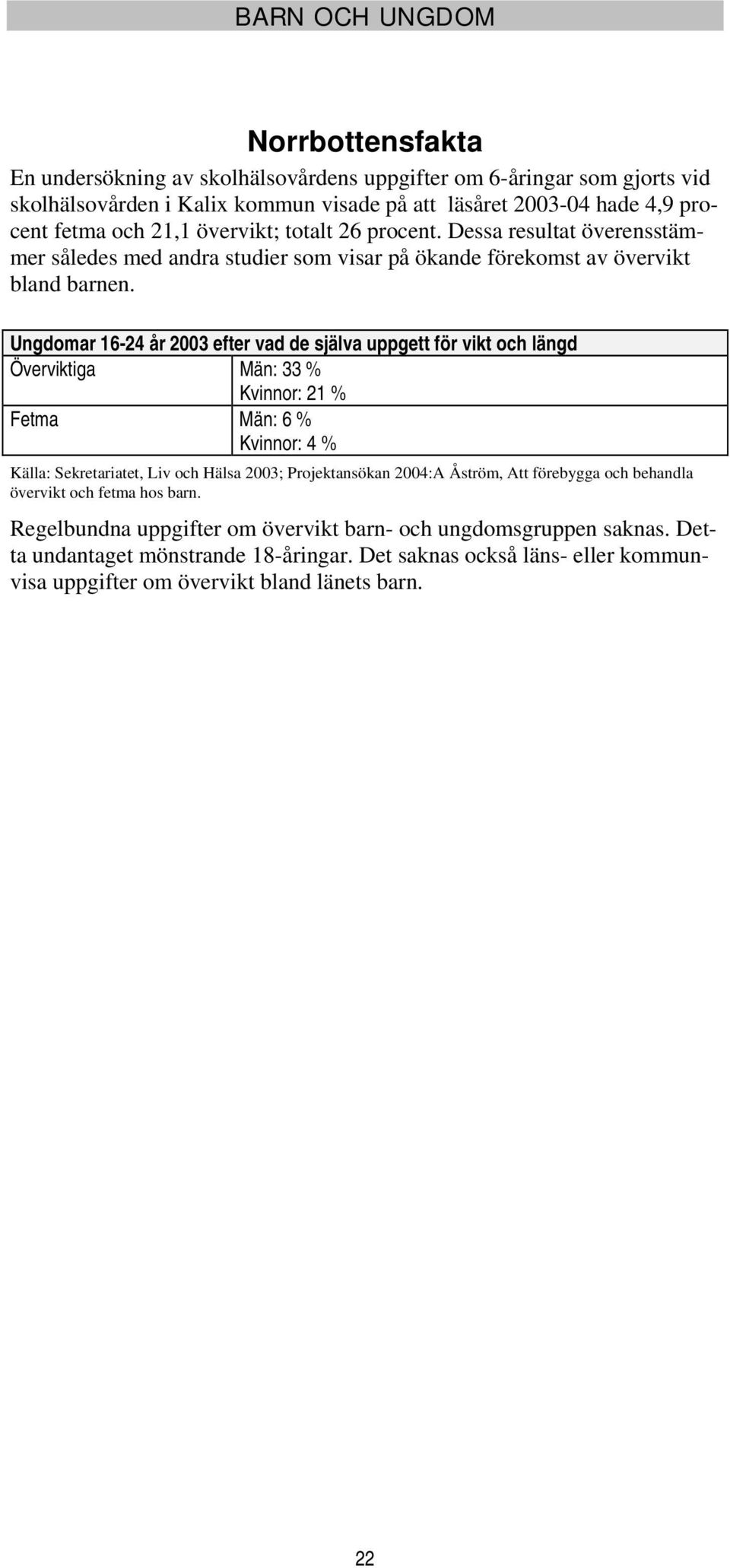 Ungdomar 16-24 år 2003 efter vad de själva uppgett för vikt och längd Överviktiga Män: 33 % Kvinnor: 21 % Fetma Män: 6 % Kvinnor: 4 % Källa: Sekretariatet, Liv och Hälsa 2003; Projektansökan