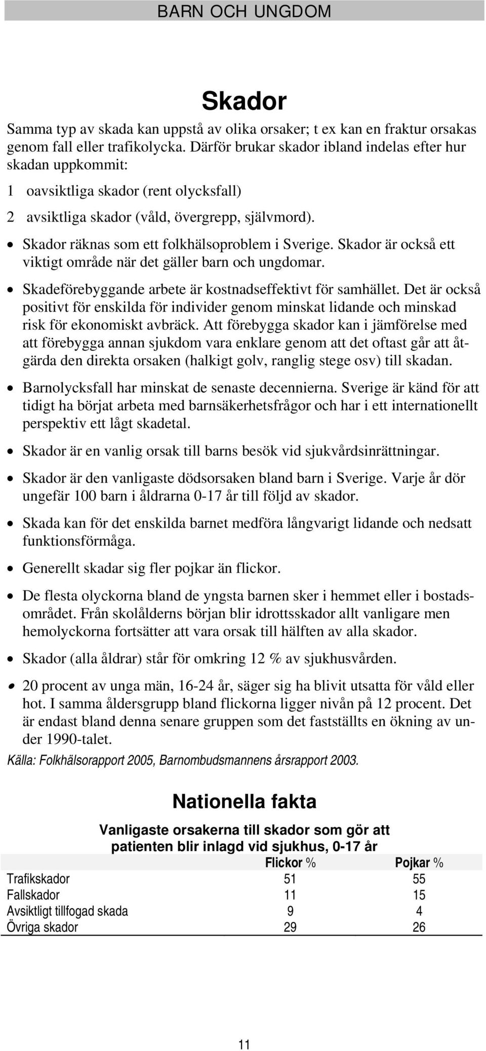 Skador räknas som ett folkhälsoproblem i Sverige. Skador är också ett viktigt område när det gäller barn och ungdomar. Skadeförebyggande arbete är kostnadseffektivt för samhället.