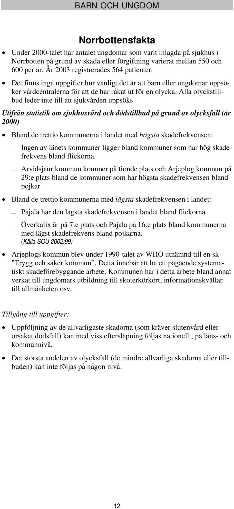 Alla olyckstillbud leder inte till att sjukvården uppsöks Utifrån statistik om sjukhusvård och dödstillbud på grund av olycksfall (år 2000) Bland de trettio kommunerna i landet med högsta