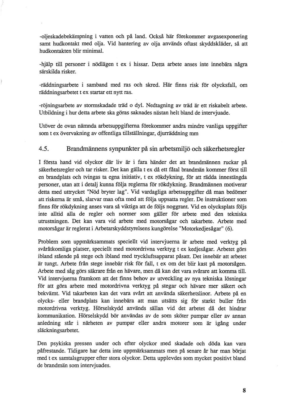 Här finns risk för olycksfall, om räddningsarbetet t ex startar ett nytt ras. -röjningsarbete av stormskadade träd o dyl. Nedtagning av träd är ett riskabelt arbete.