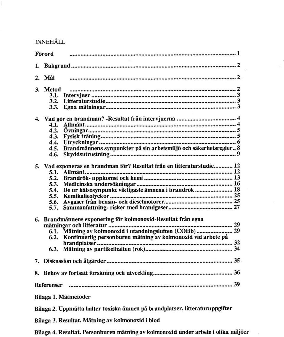 Vad exponeras en brandman för? Resultat från en litteraturstudie... 12 5.1. Allmänt... 12 5.2. Brandrök- uppkomst och kemi... 13 5.3. Medicinska undersökningar... 16 5.4.