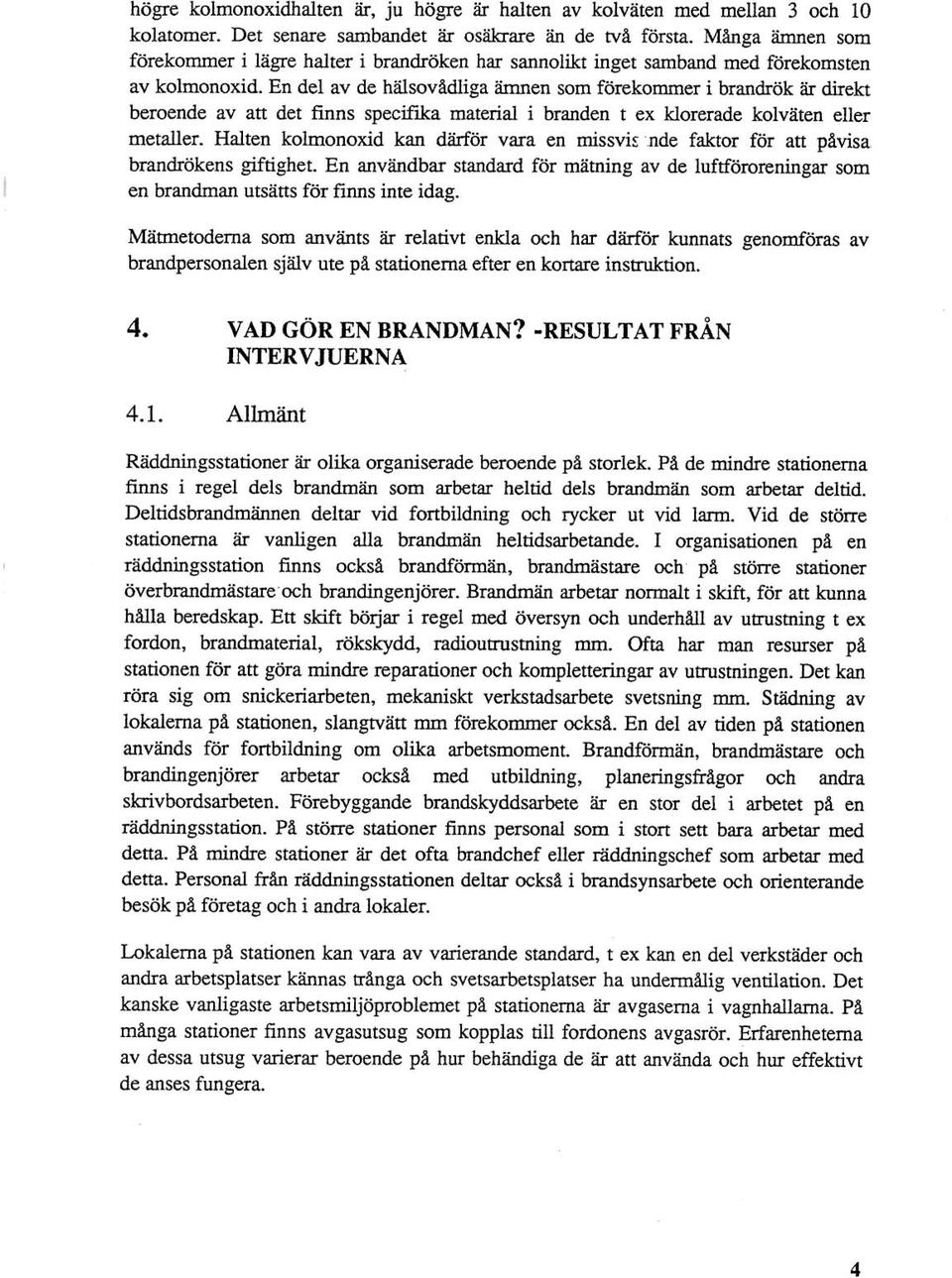 En del av de hälsov&dliga ärnnen som förekommer i brandrök är direkt beroende av att det finns specifika material i branden t ex klorerade kolväten eller metaller.