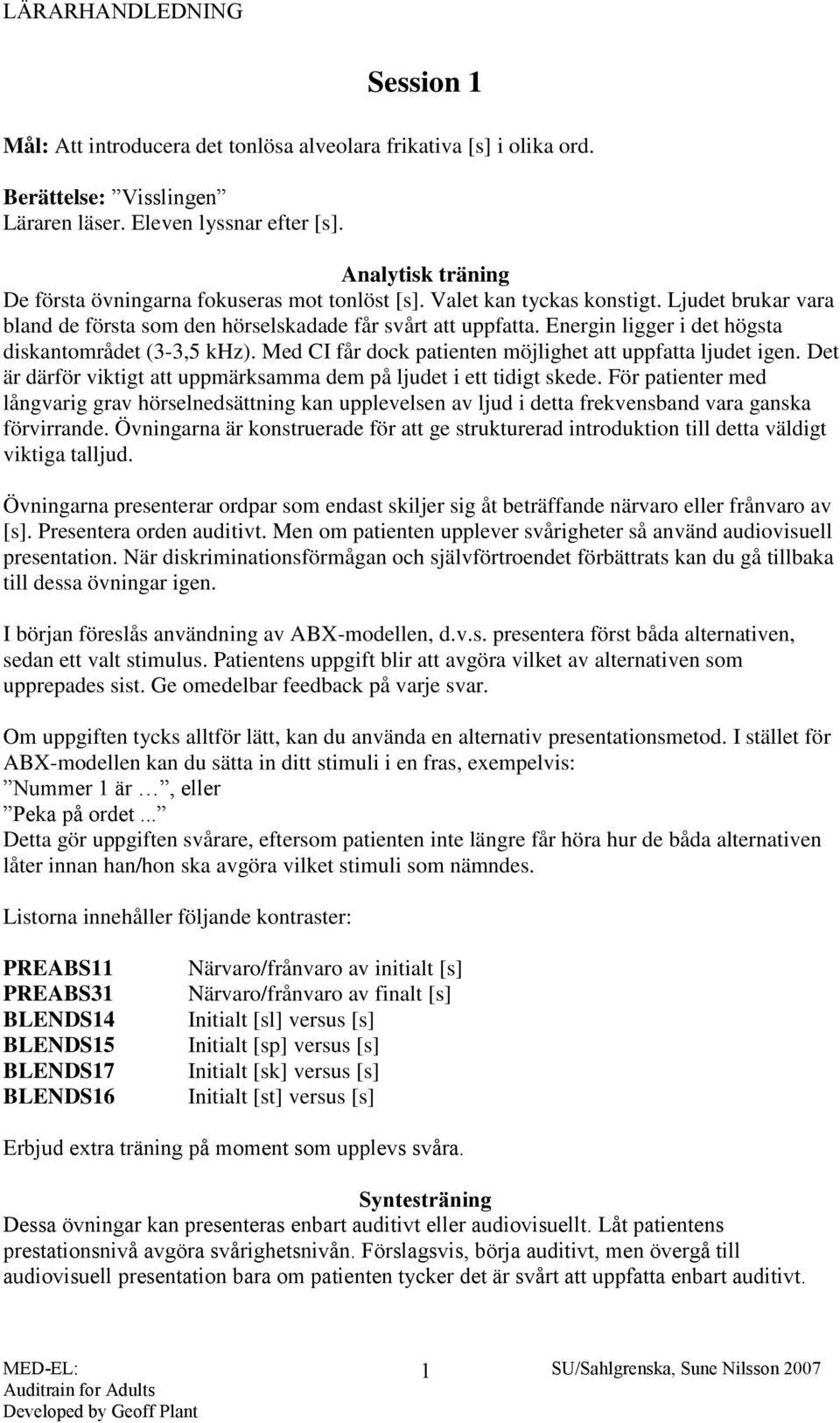 Energin ligger i det högsta diskantområdet (3-3,5 khz). Med CI får dock patienten möjlighet att uppfatta ljudet igen. Det är därför viktigt att uppmärksamma dem på ljudet i ett tidigt skede.