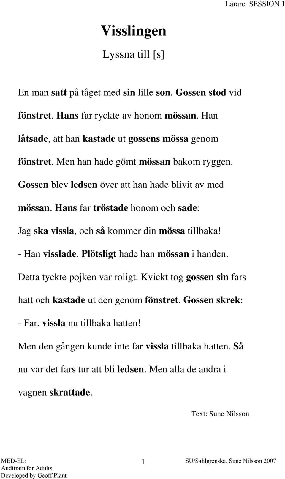 Hans far tröstade honom och sade: Jag ska vissla, och så kommer din mössa tillbaka! - Han visslade. Plötsligt hade han mössan i handen. Detta tyckte pojken var roligt.