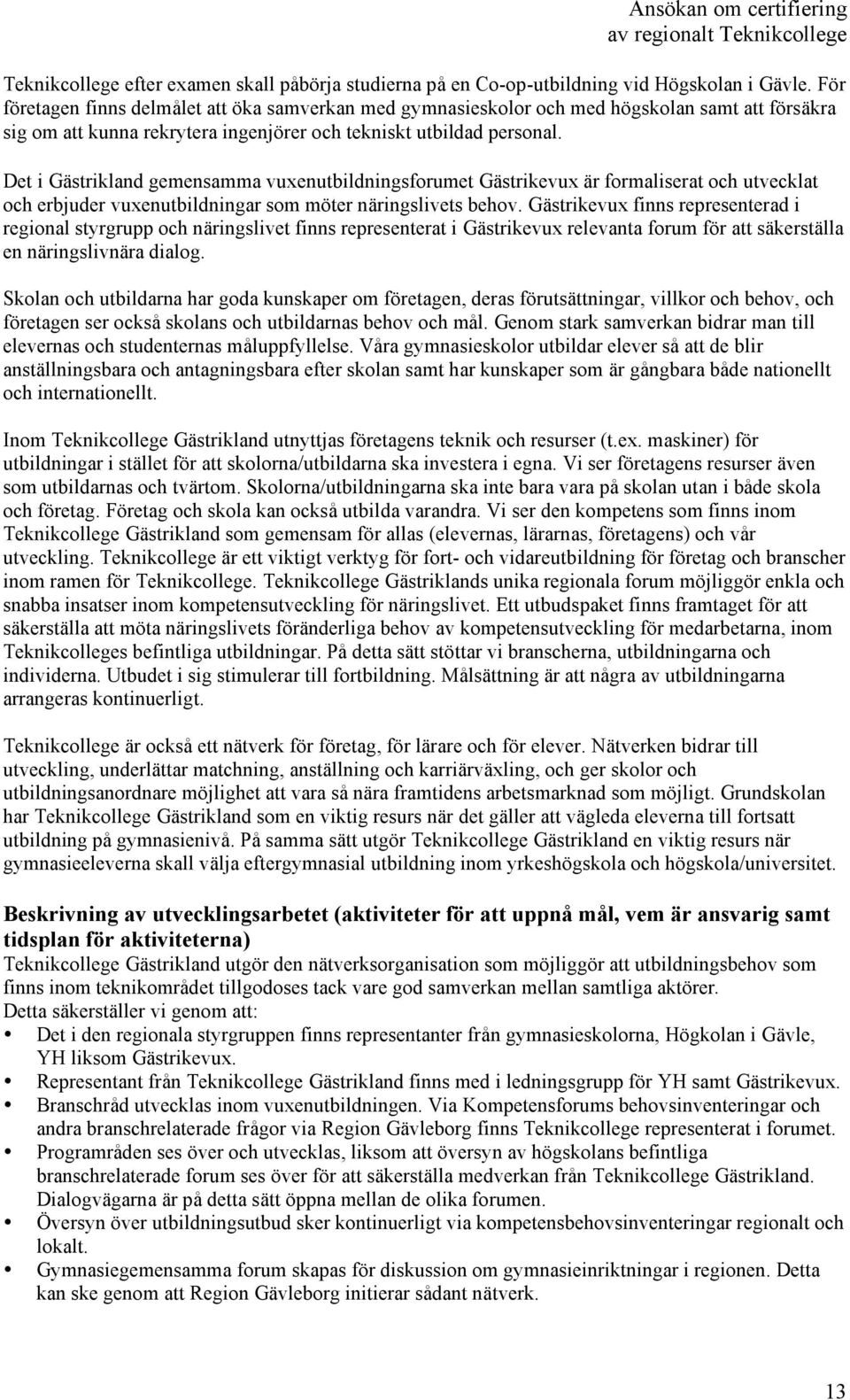 Det i Gästrikland gemensamma vuxenutbildningsforumet Gästrikevux är formaliserat och utvecklat och erbjuder vuxenutbildningar som möter näringslivets behov.