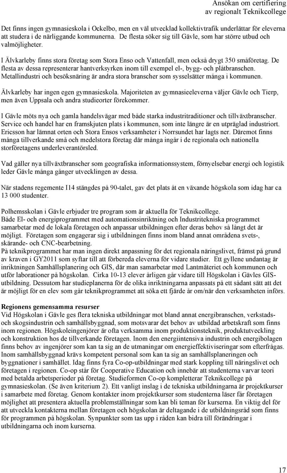 De flesta av dessa representerar hantverksyrken inom till exempel el-, bygg- och plåtbranschen. Metallindustri och besöksnäring är andra stora branscher som sysselsätter många i kommunen.