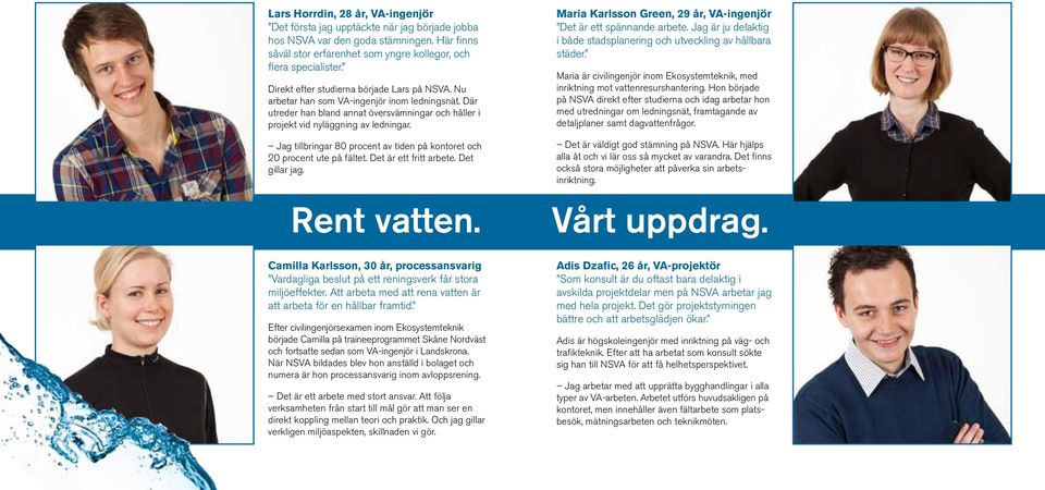 Jag tillbringar 80 procent av tiden på kontoret och 20 procent ute på fältet. Det är ett fritt arbete. Det gillar jag. Rent vatten.