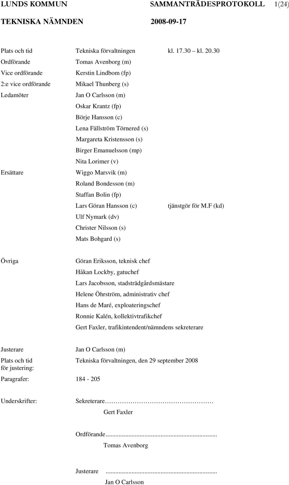 (s) Margareta Kristensson (s) Birger Emanuelsson (mp) Nita Lorimer (v) Ersättare Wiggo Marsvik (m) Roland Bondesson (m) Staffan Bolin (fp) Lars Göran Hansson (c) tjänstgör för M.