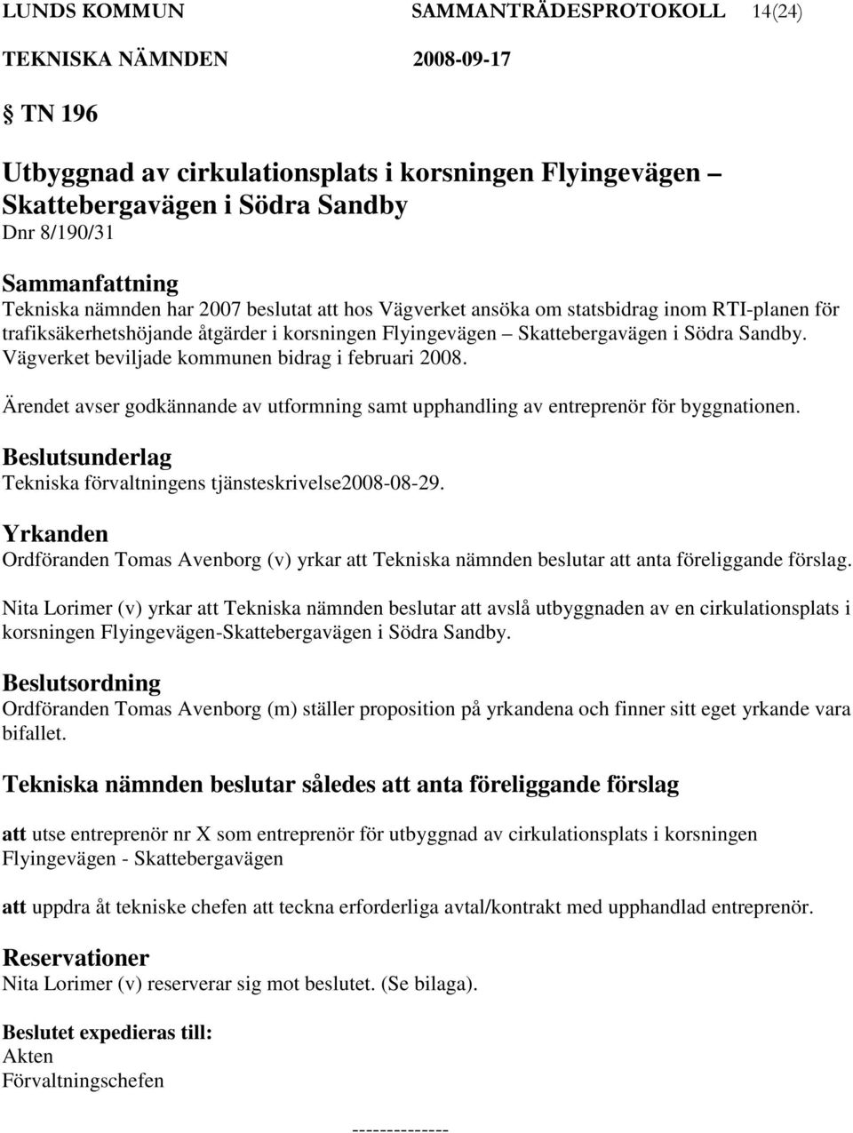 Ärendet avser godkännande av utformning samt upphandling av entreprenör för byggnationen. Tekniska förvaltningens tjänsteskrivelse2008-08-29.