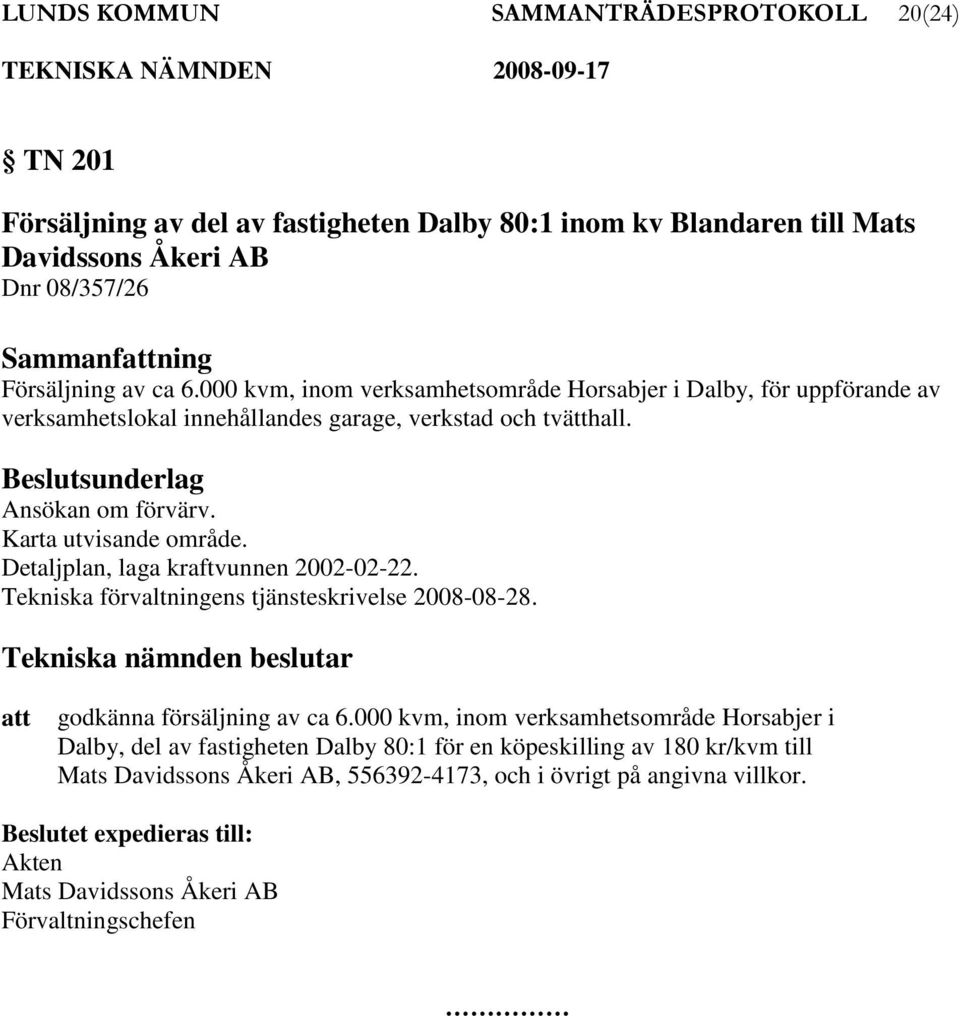 Detaljplan, laga kraftvunnen 2002-02-22. Tekniska förvaltningens tjänsteskrivelse 2008-08-28. Tekniska nämnden beslutar att godkänna försäljning av ca 6.