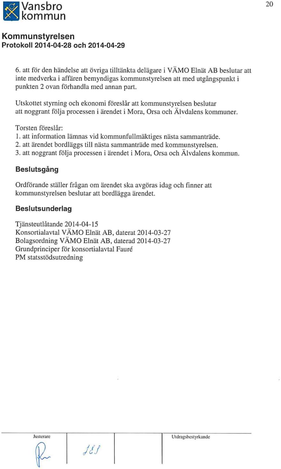 att information lämnas vid fullmäktiges nästa sammanträde. 2. att ärendet bordliiggs till nästa sammanträde med styrelsen, 3. att noggrant följa processen i ärendet i Mora, Orsa och Alvdalens.