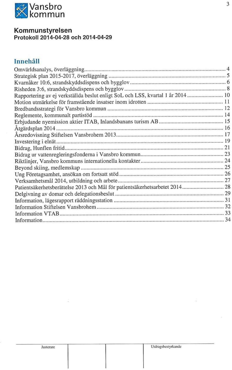 insatser inom idrotten Il Bredbandsstrategi för Vansbro 12 Reglemente, alt partistöd 14 Erbjudande nyemission aktier ITAB, Inlandsbanans turism AB 15 Åtgärdsplan 2014 16 Årsredovisning Stiftelsen