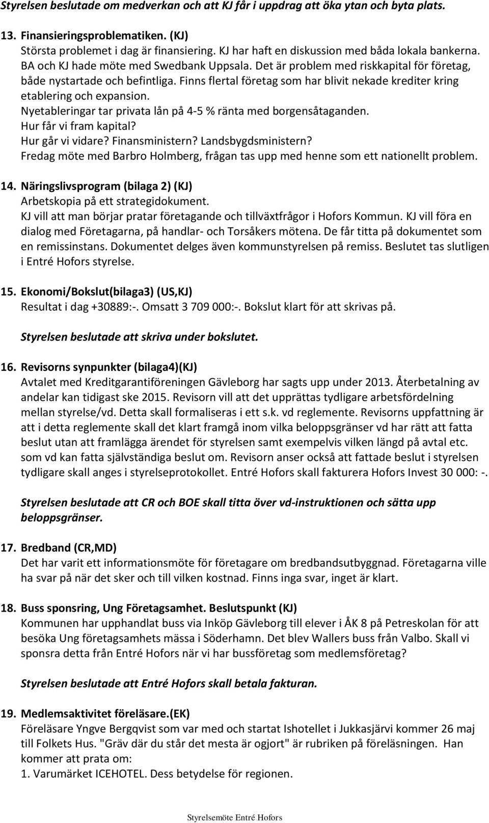 Finns flertal företag som har blivit nekade krediter kring etablering och expansion. Nyetableringar tar privata lån på 4-5 % ränta med borgensåtaganden. Hur får vi fram kapital? Hur går vi vidare?