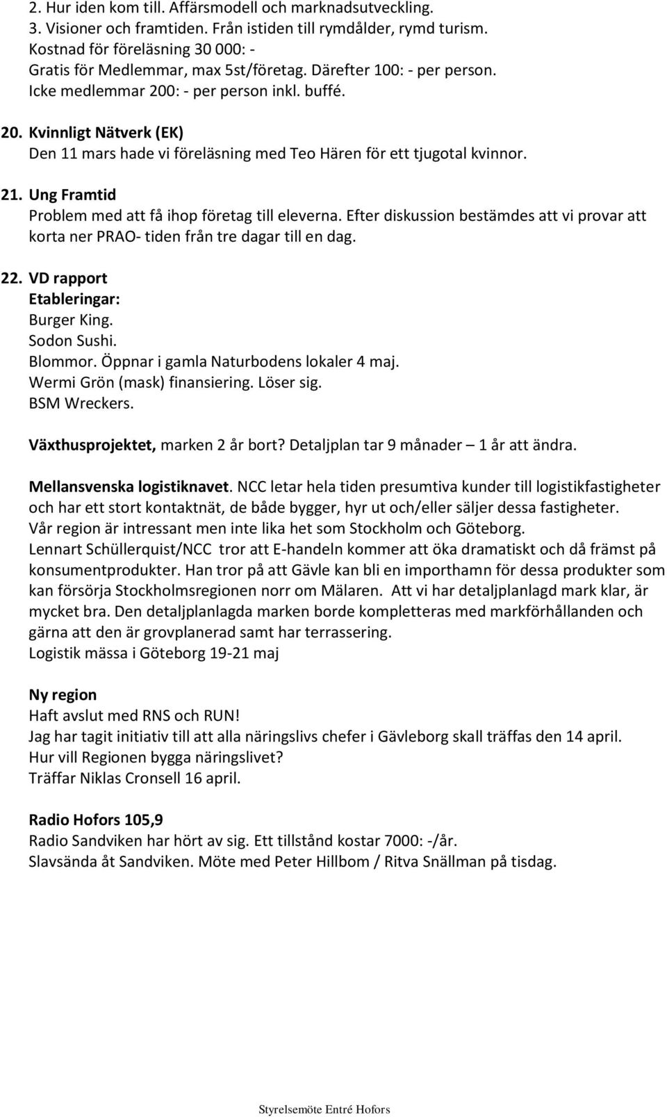 Ung Framtid Problem med att få ihop företag till eleverna. Efter diskussion bestämdes att vi provar att korta ner PRAO- tiden från tre dagar till en dag. 22. VD rapport Etableringar: Burger King.