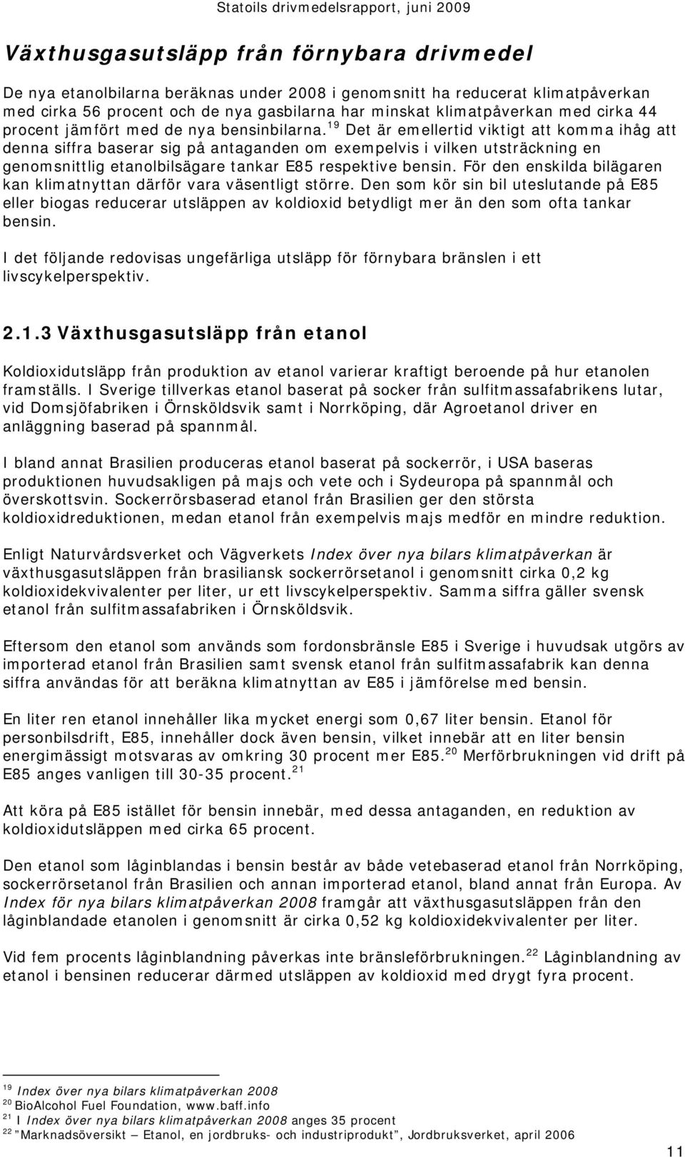 19 Det är emellertid viktigt att komma ihåg att denna siffra baserar sig på antaganden om exempelvis i vilken utsträckning en genomsnittlig etanolbilsägare tankar E85 respektive bensin.