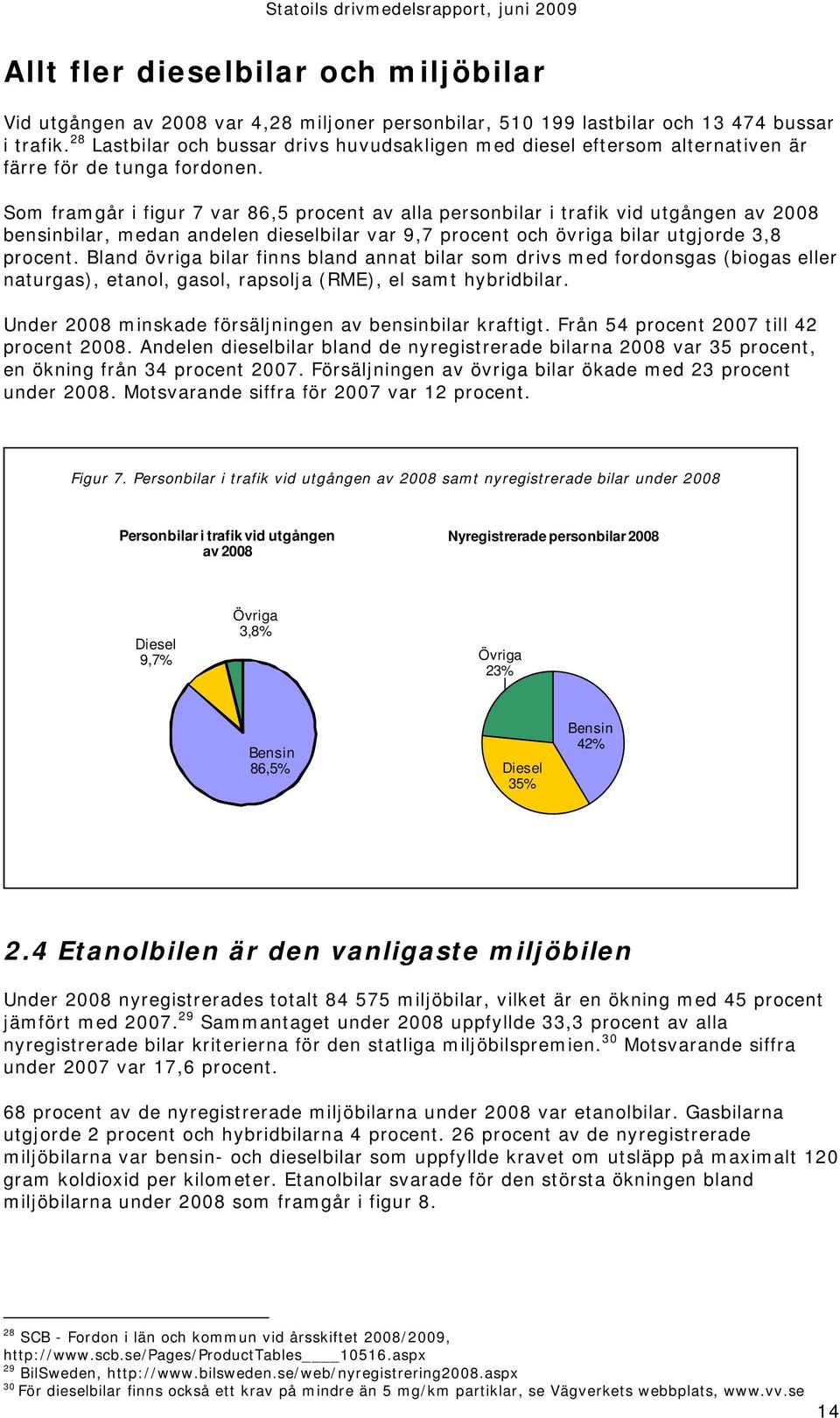 Som framgår i figur 7 var 86,5 procent av alla personbilar i trafik vid utgången av 2008 bensinbilar, medan andelen dieselbilar var 9,7 procent och övriga bilar utgjorde 3,8 procent.