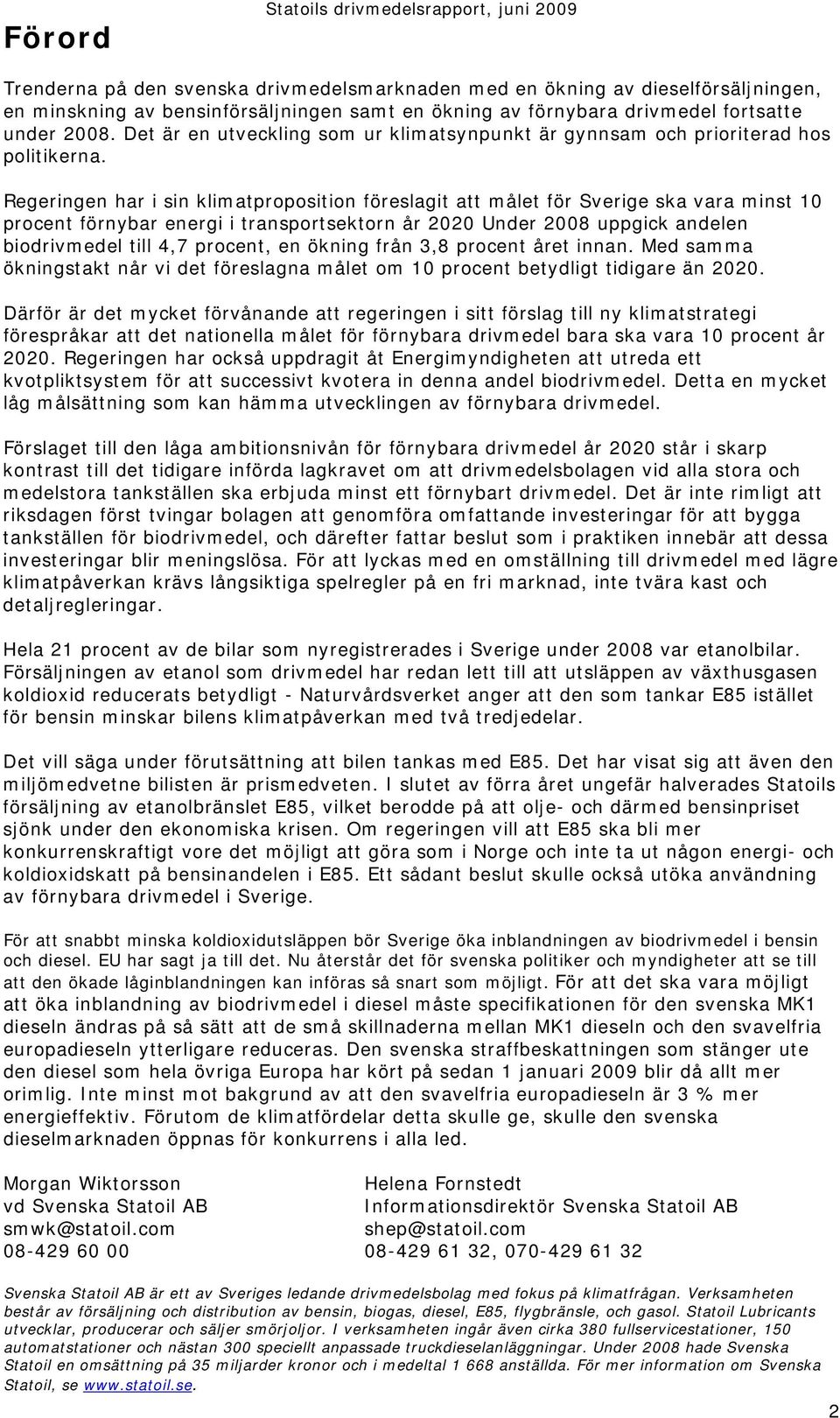 Regeringen har i sin klimatproposition föreslagit att målet för Sverige ska vara minst 10 procent förnybar energi i transportsektorn år 2020 Under 2008 uppgick andelen biodrivmedel till 4,7 procent,