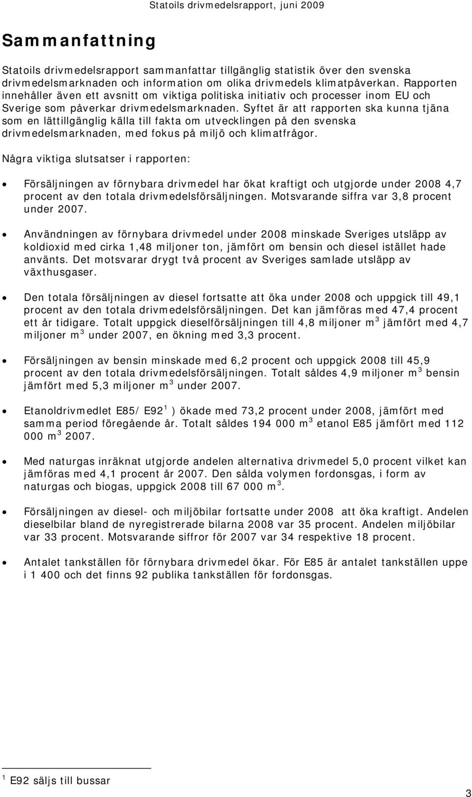 Syftet är att rapporten ska kunna tjäna som en lättillgänglig källa till fakta om utvecklingen på den svenska drivmedelsmarknaden, med fokus på miljö och klimatfrågor.