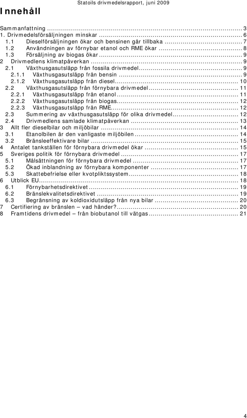 .. 9 2.1.2 Växthusgasutsläpp från diesel... 10 2.2 Växthusgasutsläpp från förnybara drivmedel... 11 2.2.1 Växthusgasutsläpp från etanol... 11 2.2.2 Växthusgasutsläpp från biogas... 12 2.2.3 Växthusgasutsläpp från RME.