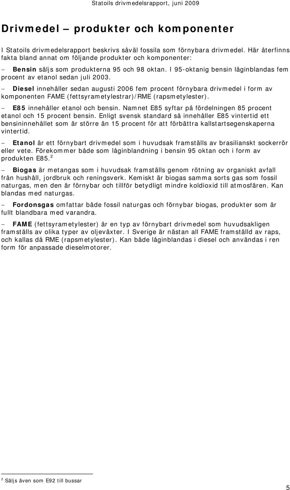 Diesel innehåller sedan augusti 2006 fem procent förnybara drivmedel i form av komponenten FAME (fettsyrametylestrar)/rme (rapsmetylester). E85 innehåller etanol och bensin.