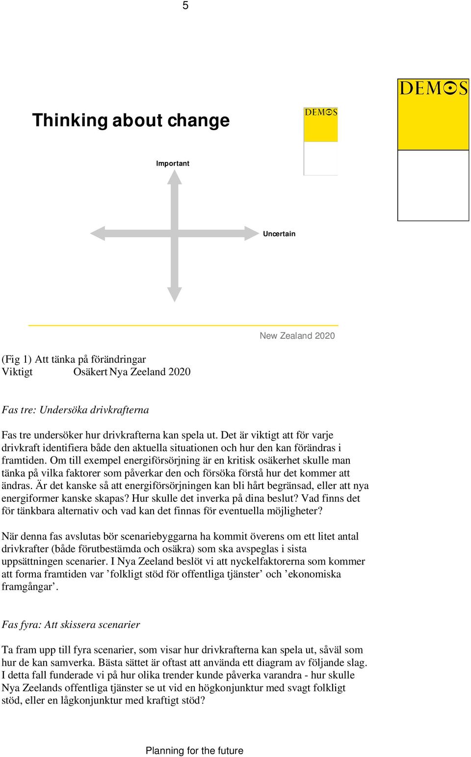 Om till exempel energiförsörjning är en kritisk osäkerhet skulle man tänka på vilka faktorer som påverkar den och försöka förstå hur det kommer att ändras.