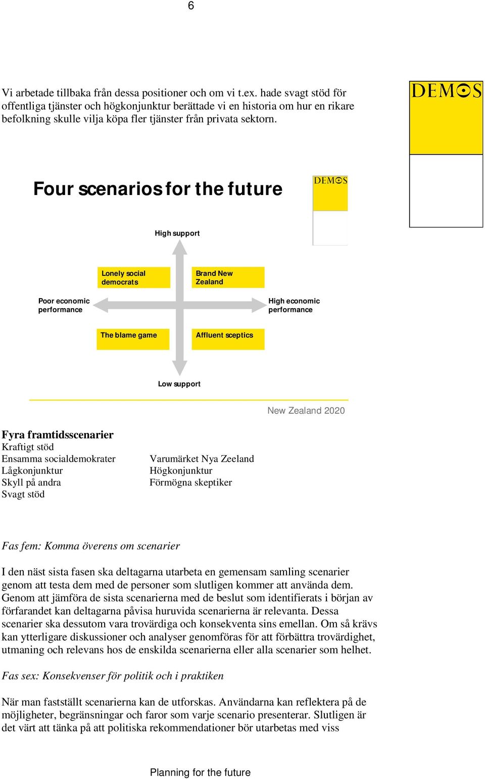 Four scenarios for the future High support Lonely social democrats Brand New Zealand Poor economic performance High economic performance The blame game Affluent sceptics Low support New Zealand 2020
