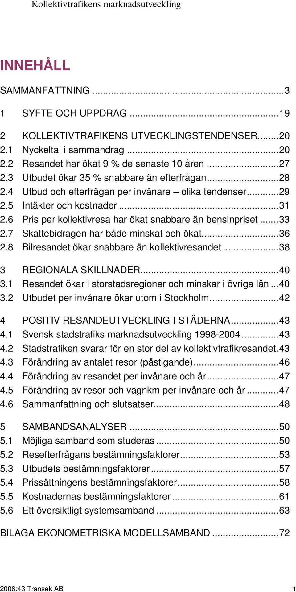 6 Pris per kollektivresa har ökat snabbare än bensinpriset...33 2.7 Skattebidragen har både minskat och ökat...36 2.8 Bilresandet ökar snabbare än kollektivresandet...38 3 REGIONALA SKILLNADER...40 3.