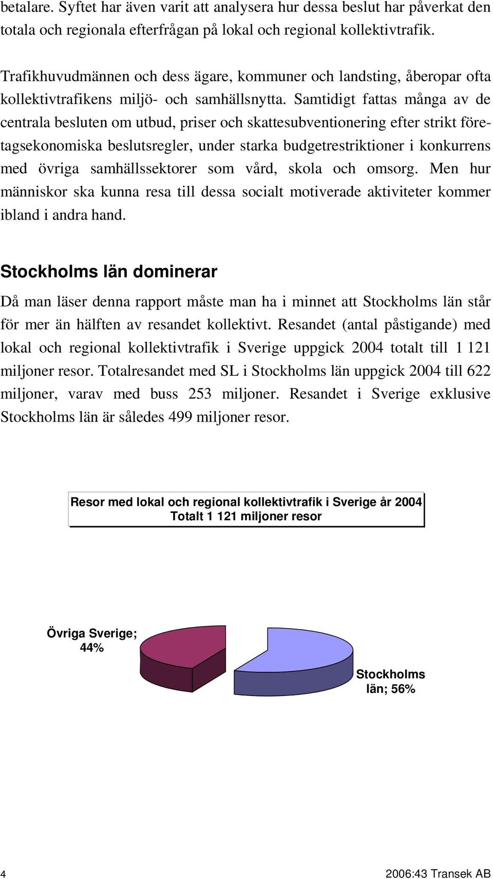 Samtidigt fattas många av de centrala besluten om utbud, priser och skattesubventionering efter strikt företagsekonomiska beslutsregler, under starka budgetrestriktioner i konkurrens med övriga