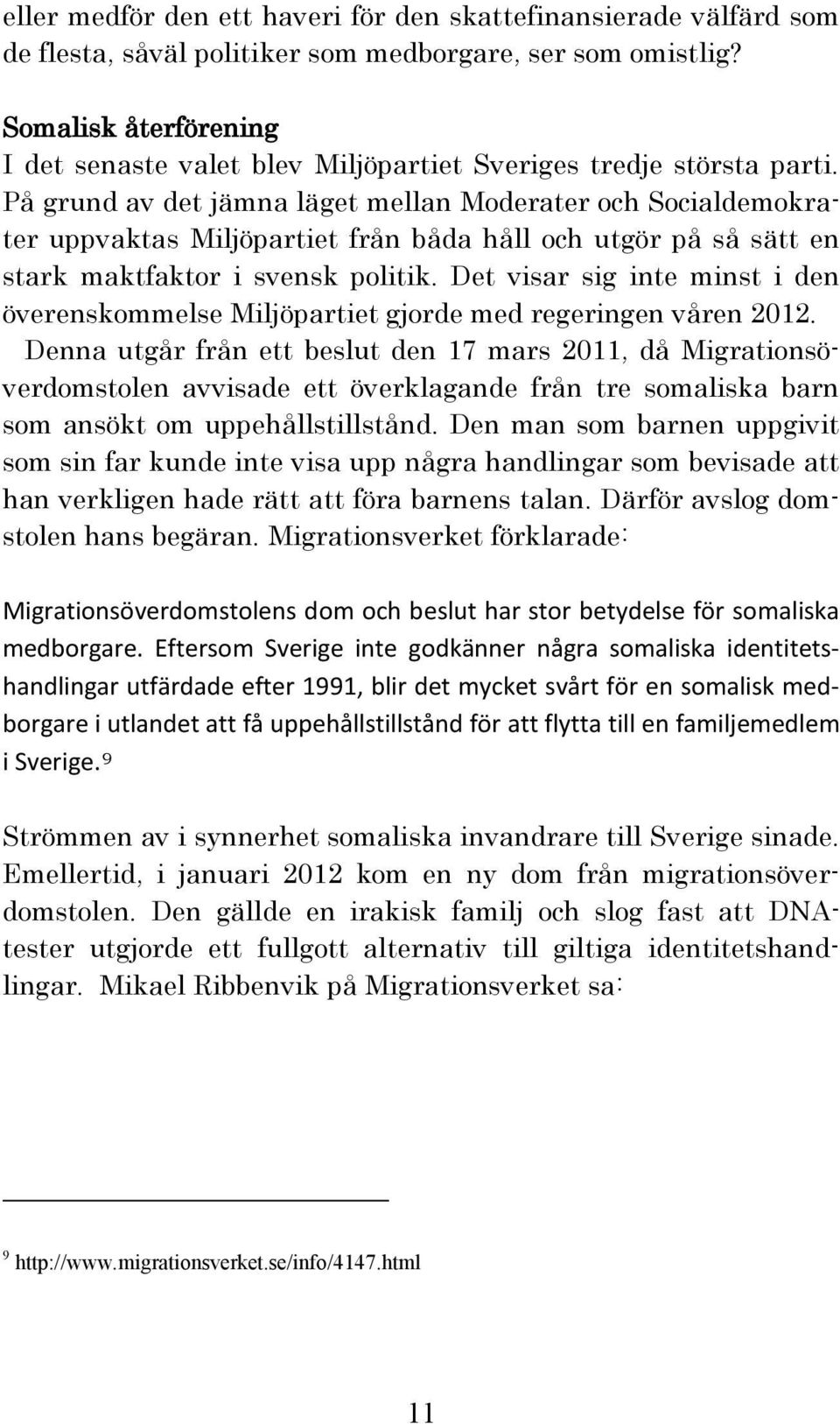 På grund av det jämna läget mellan Moderater och Socialdemokrater uppvaktas Miljöpartiet från båda håll och utgör på så sätt en stark maktfaktor i svensk politik.