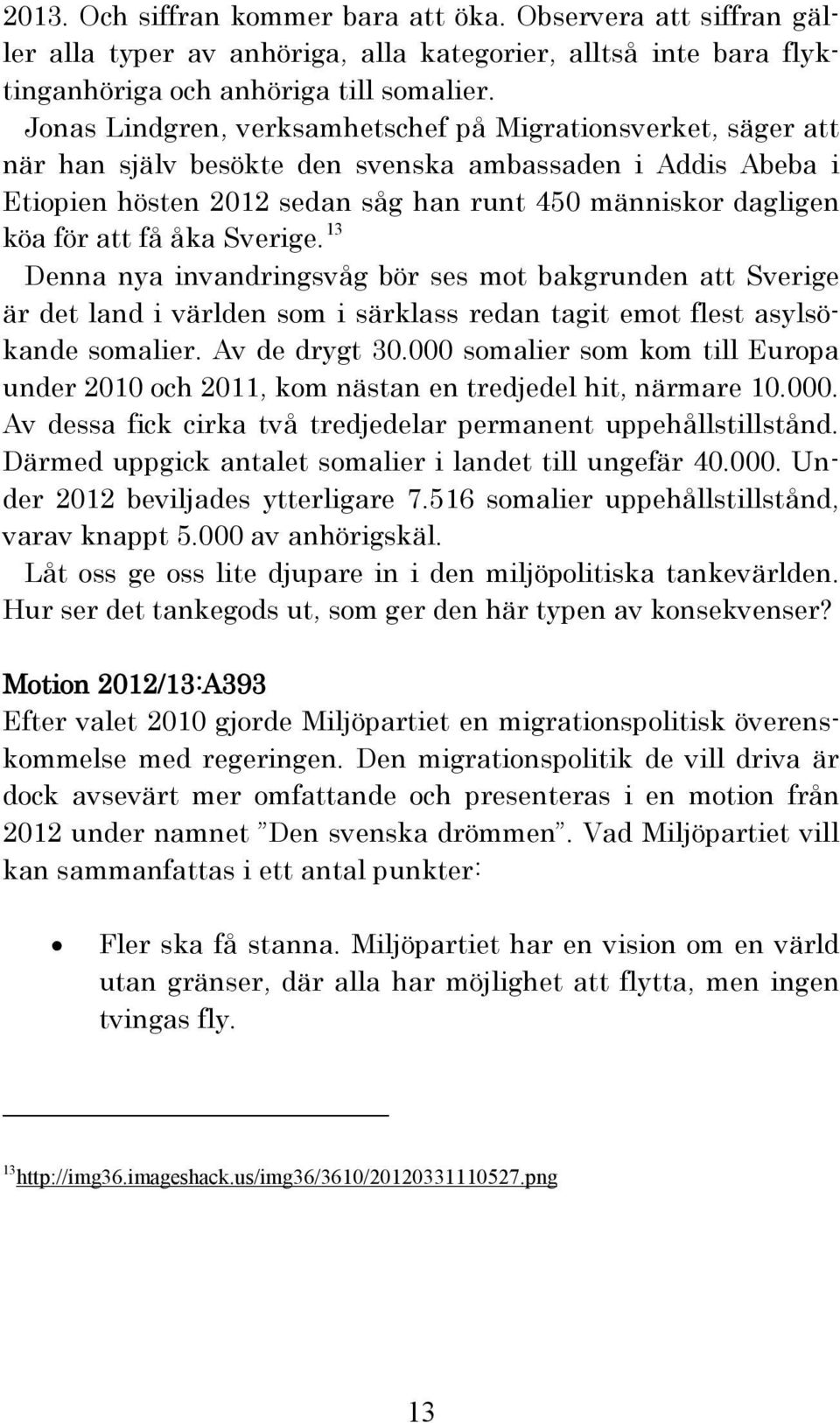 få åka Sverige. 13 Denna nya invandringsvåg bör ses mot bakgrunden att Sverige är det land i världen som i särklass redan tagit emot flest asylsökande somalier. Av de drygt 30.