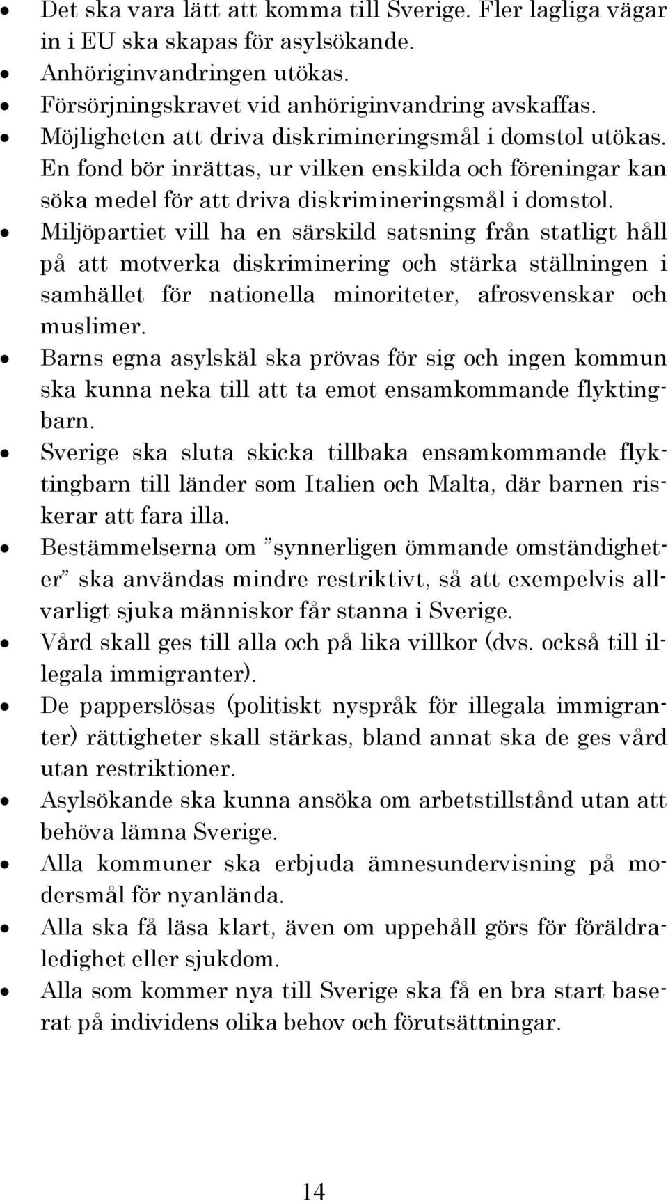 Miljöpartiet vill ha en särskild satsning från statligt håll på att motverka diskriminering och stärka ställningen i samhället för nationella minoriteter, afrosvenskar och muslimer.